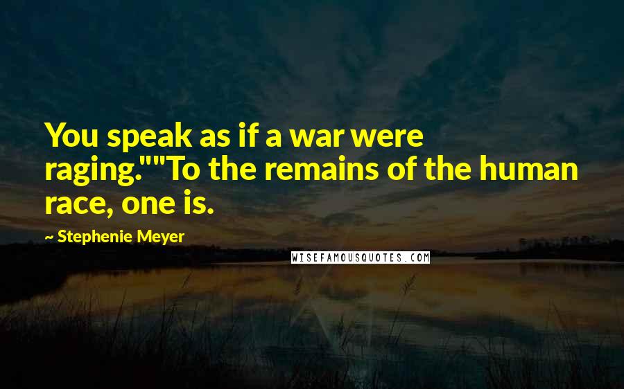 Stephenie Meyer Quotes: You speak as if a war were raging.""To the remains of the human race, one is.