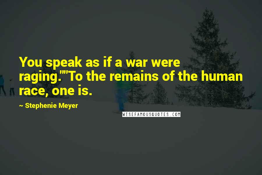 Stephenie Meyer Quotes: You speak as if a war were raging.""To the remains of the human race, one is.