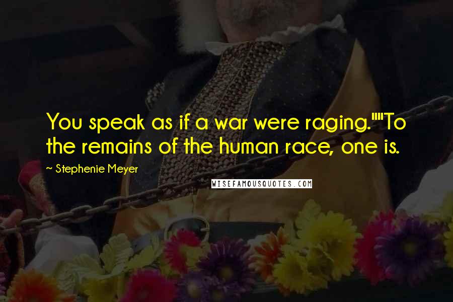 Stephenie Meyer Quotes: You speak as if a war were raging.""To the remains of the human race, one is.