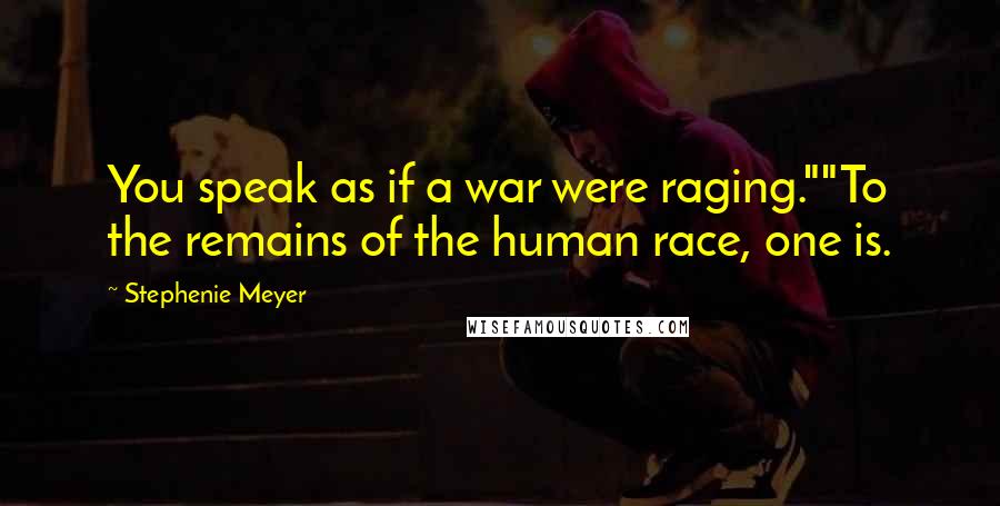 Stephenie Meyer Quotes: You speak as if a war were raging.""To the remains of the human race, one is.