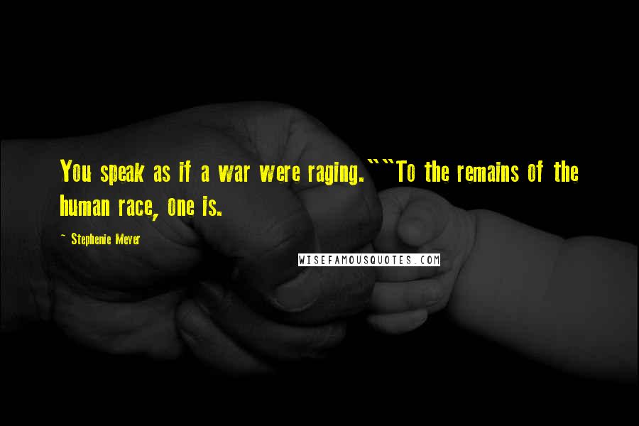 Stephenie Meyer Quotes: You speak as if a war were raging.""To the remains of the human race, one is.