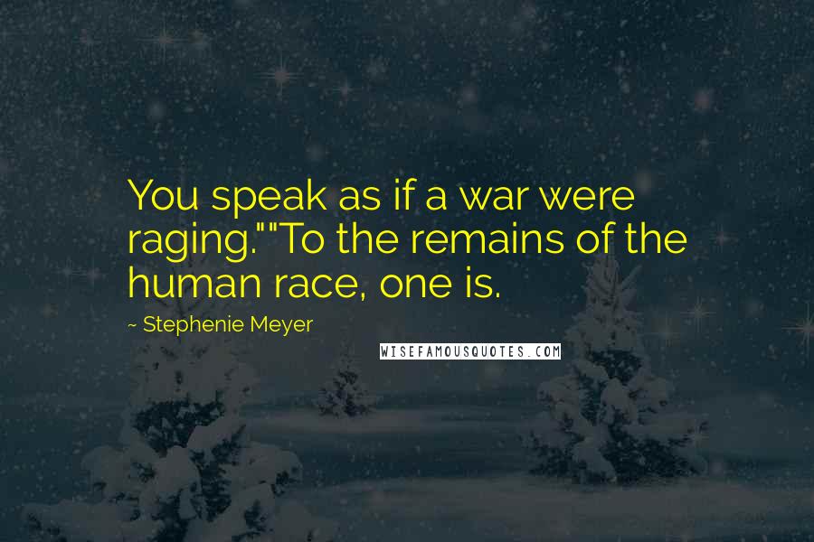 Stephenie Meyer Quotes: You speak as if a war were raging.""To the remains of the human race, one is.