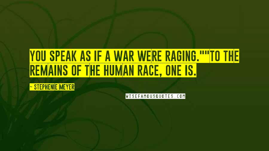 Stephenie Meyer Quotes: You speak as if a war were raging.""To the remains of the human race, one is.