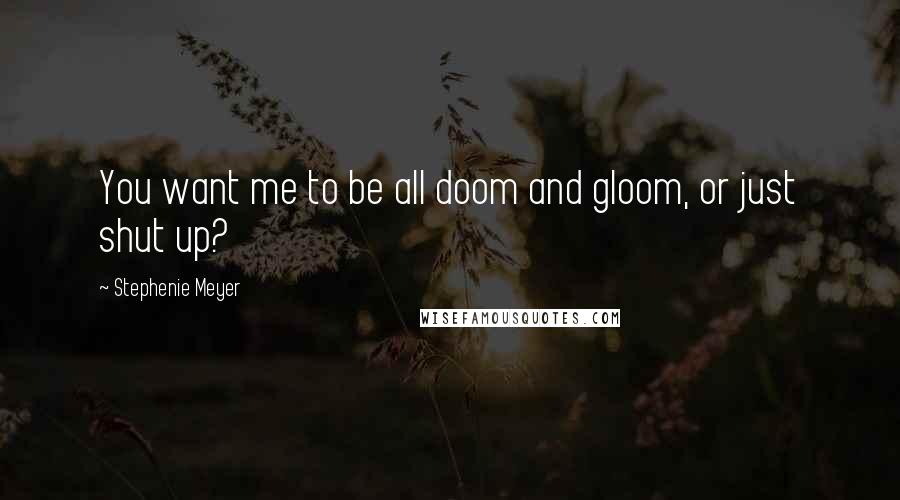 Stephenie Meyer Quotes: You want me to be all doom and gloom, or just shut up?