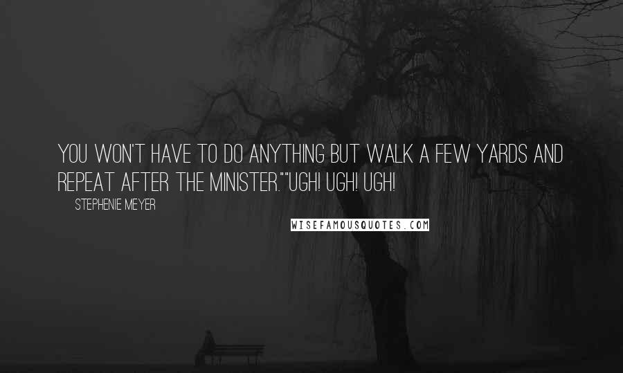 Stephenie Meyer Quotes: You won't have to do anything but walk a few yards and repeat after the minister.""Ugh! Ugh! Ugh!