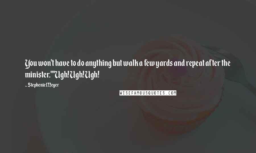 Stephenie Meyer Quotes: You won't have to do anything but walk a few yards and repeat after the minister.""Ugh! Ugh! Ugh!