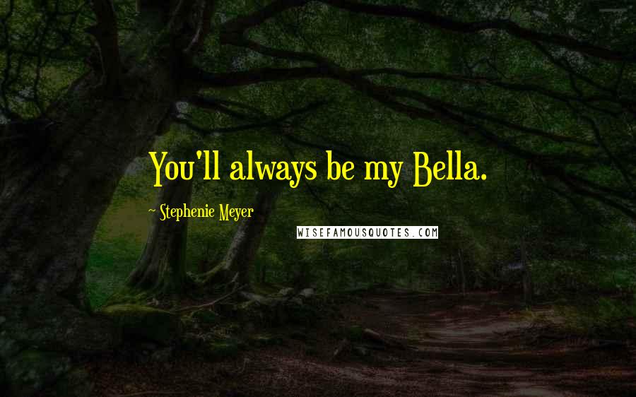 Stephenie Meyer Quotes: You'll always be my Bella.