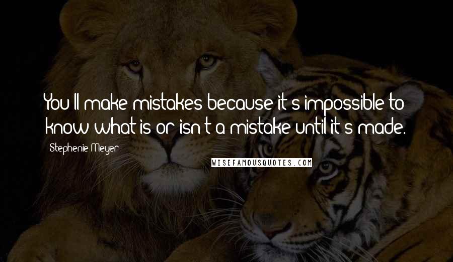 Stephenie Meyer Quotes: You'll make mistakes because it's impossible to know what is or isn't a mistake until it's made.