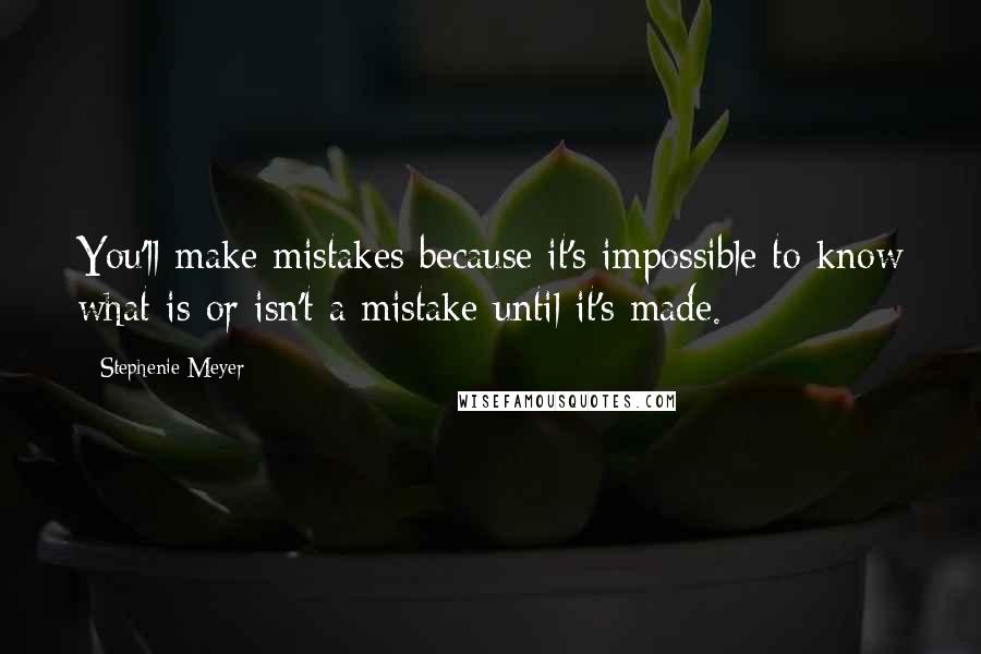 Stephenie Meyer Quotes: You'll make mistakes because it's impossible to know what is or isn't a mistake until it's made.