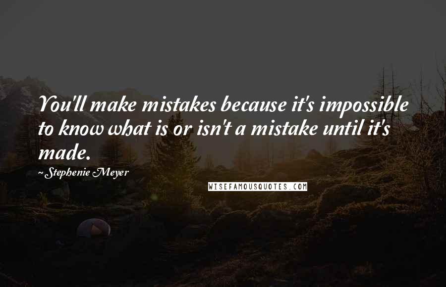 Stephenie Meyer Quotes: You'll make mistakes because it's impossible to know what is or isn't a mistake until it's made.