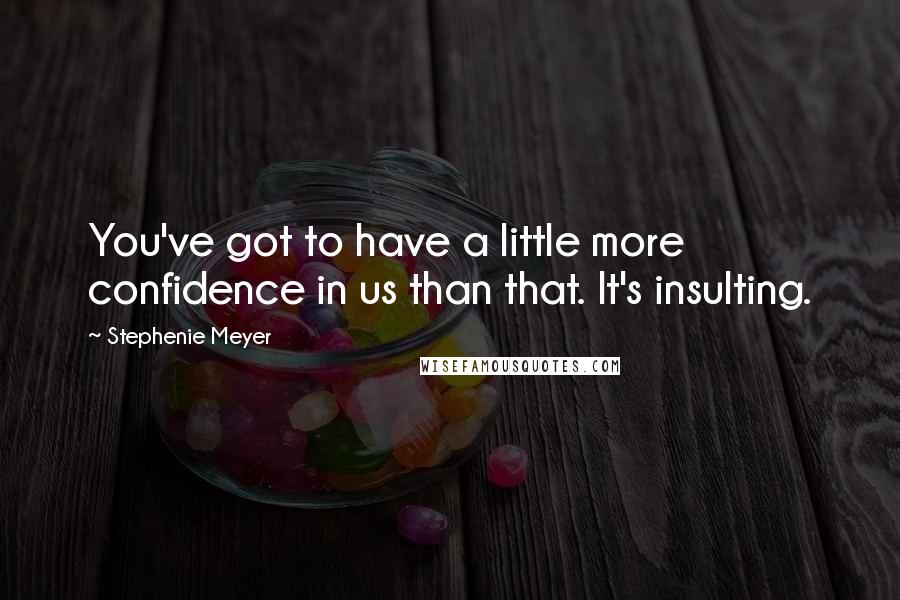 Stephenie Meyer Quotes: You've got to have a little more confidence in us than that. It's insulting.