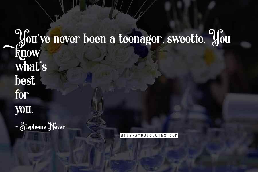 Stephenie Meyer Quotes: You've never been a teenager, sweetie. You know what's best for you.