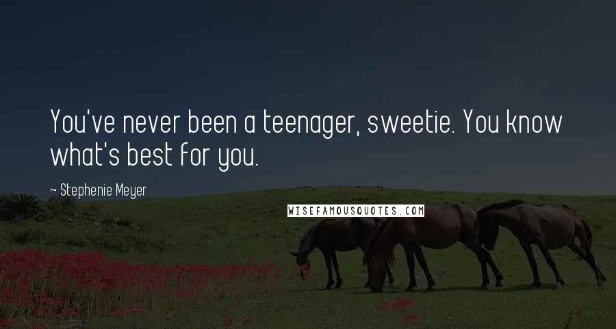 Stephenie Meyer Quotes: You've never been a teenager, sweetie. You know what's best for you.