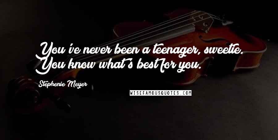 Stephenie Meyer Quotes: You've never been a teenager, sweetie. You know what's best for you.