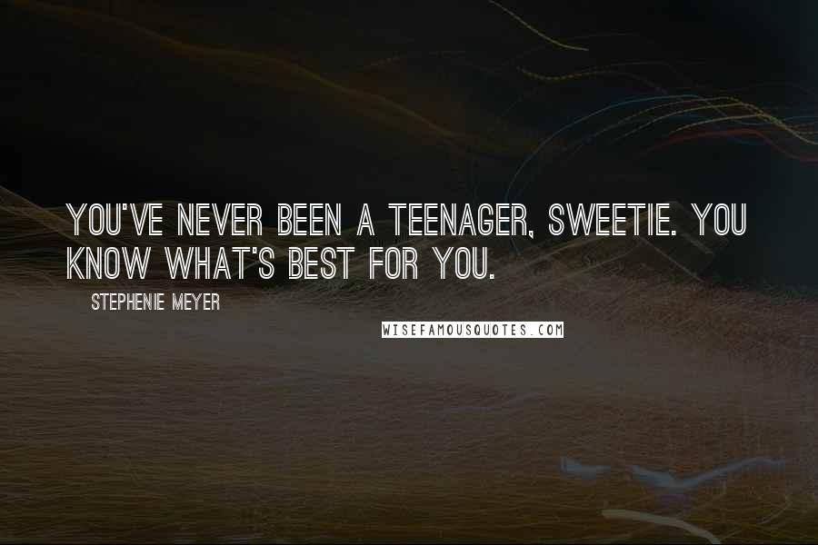 Stephenie Meyer Quotes: You've never been a teenager, sweetie. You know what's best for you.