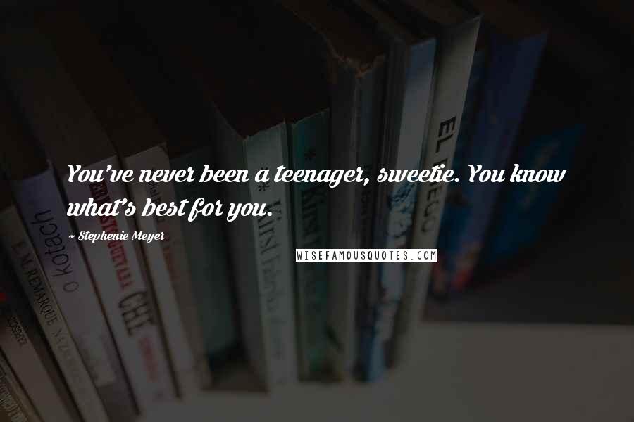 Stephenie Meyer Quotes: You've never been a teenager, sweetie. You know what's best for you.