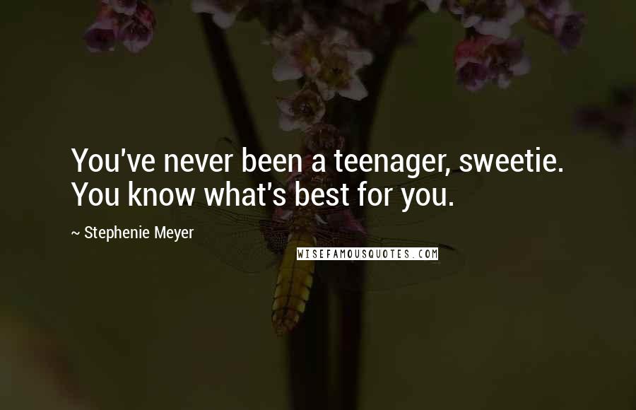 Stephenie Meyer Quotes: You've never been a teenager, sweetie. You know what's best for you.