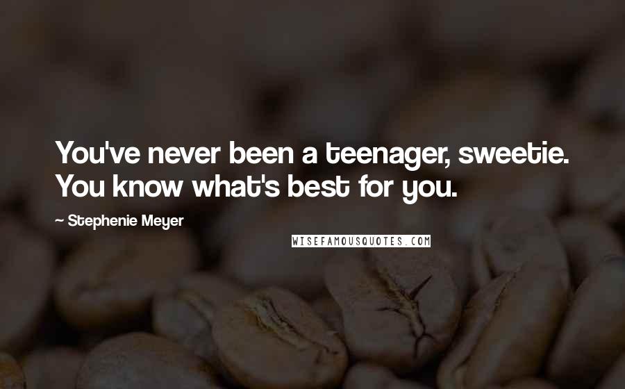 Stephenie Meyer Quotes: You've never been a teenager, sweetie. You know what's best for you.