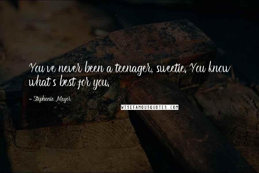 Stephenie Meyer Quotes: You've never been a teenager, sweetie. You know what's best for you.