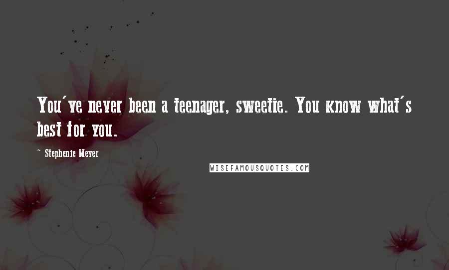 Stephenie Meyer Quotes: You've never been a teenager, sweetie. You know what's best for you.