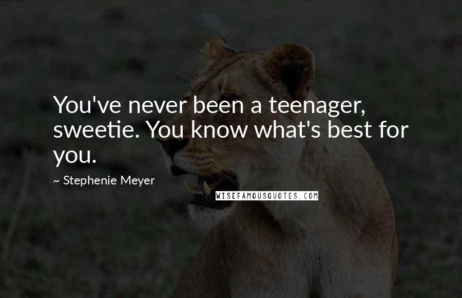 Stephenie Meyer Quotes: You've never been a teenager, sweetie. You know what's best for you.