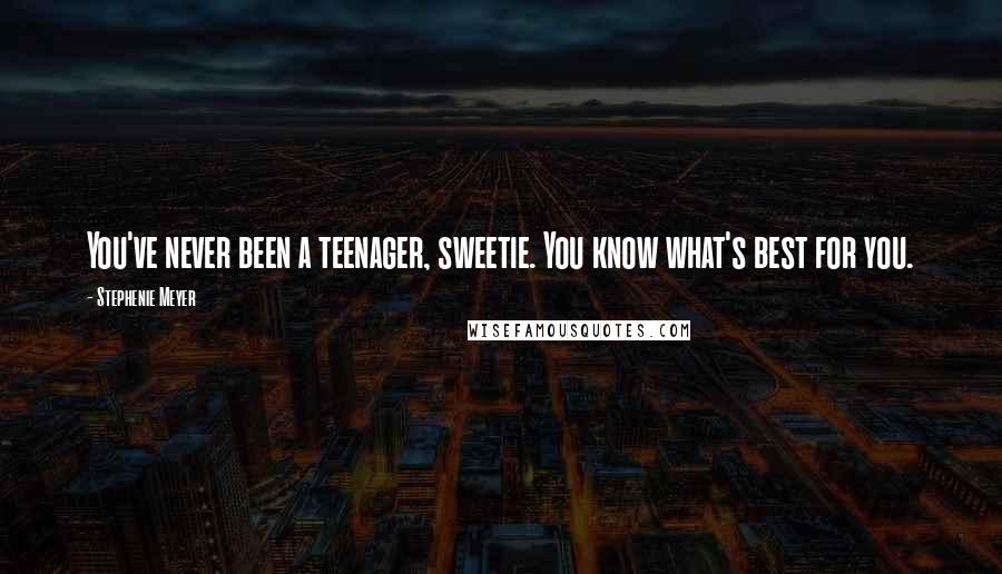 Stephenie Meyer Quotes: You've never been a teenager, sweetie. You know what's best for you.