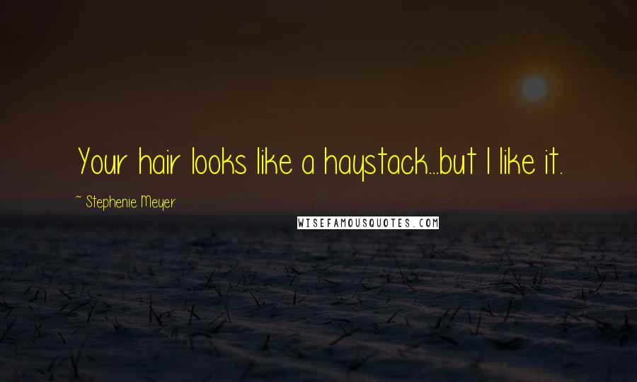 Stephenie Meyer Quotes: Your hair looks like a haystack...but I like it.