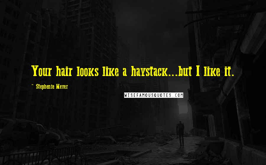 Stephenie Meyer Quotes: Your hair looks like a haystack...but I like it.