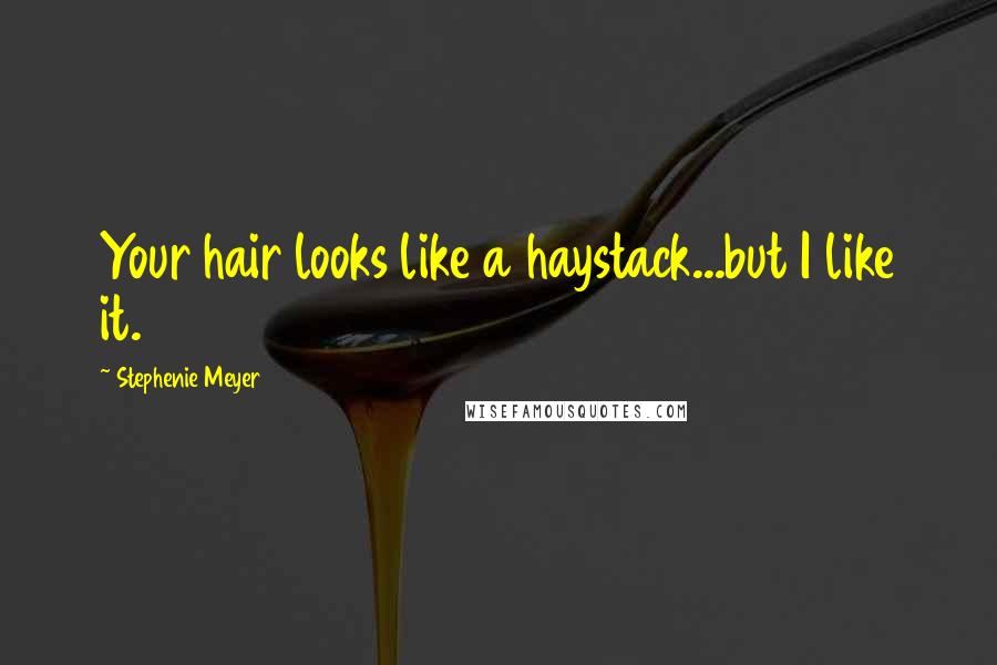 Stephenie Meyer Quotes: Your hair looks like a haystack...but I like it.