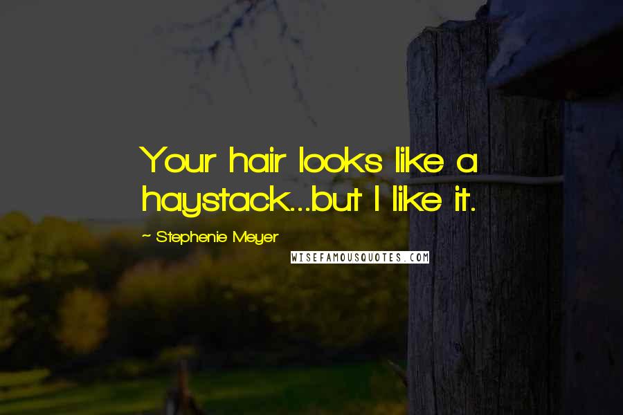 Stephenie Meyer Quotes: Your hair looks like a haystack...but I like it.