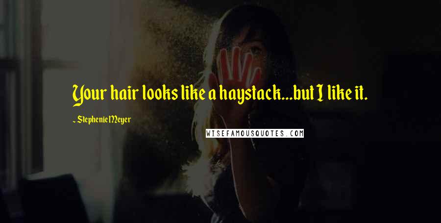 Stephenie Meyer Quotes: Your hair looks like a haystack...but I like it.