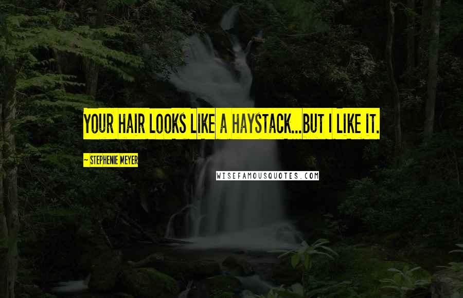 Stephenie Meyer Quotes: Your hair looks like a haystack...but I like it.