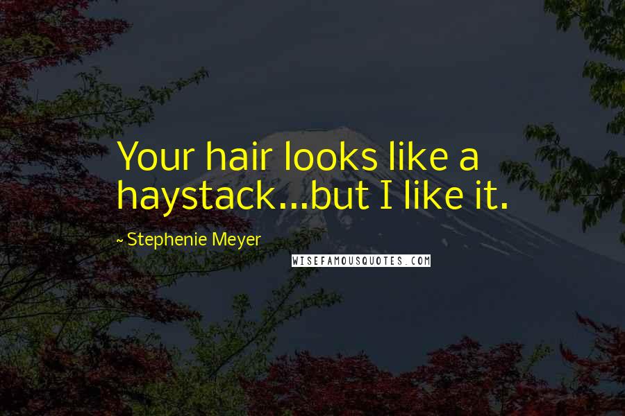 Stephenie Meyer Quotes: Your hair looks like a haystack...but I like it.