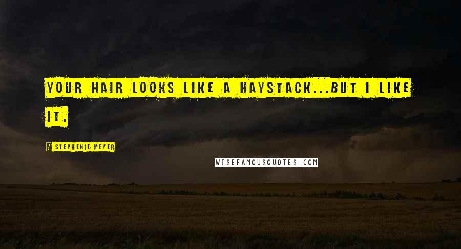 Stephenie Meyer Quotes: Your hair looks like a haystack...but I like it.