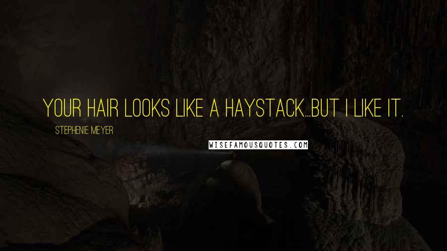 Stephenie Meyer Quotes: Your hair looks like a haystack...but I like it.