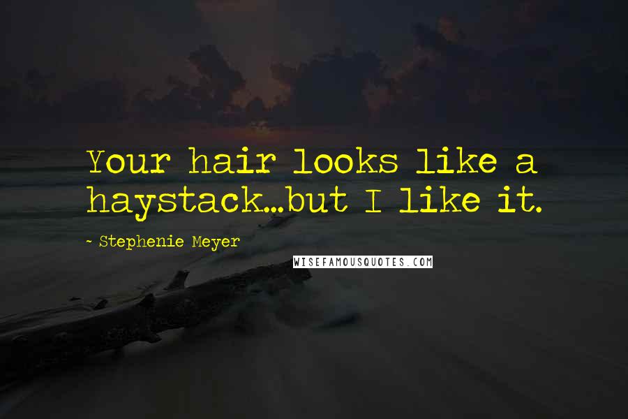 Stephenie Meyer Quotes: Your hair looks like a haystack...but I like it.