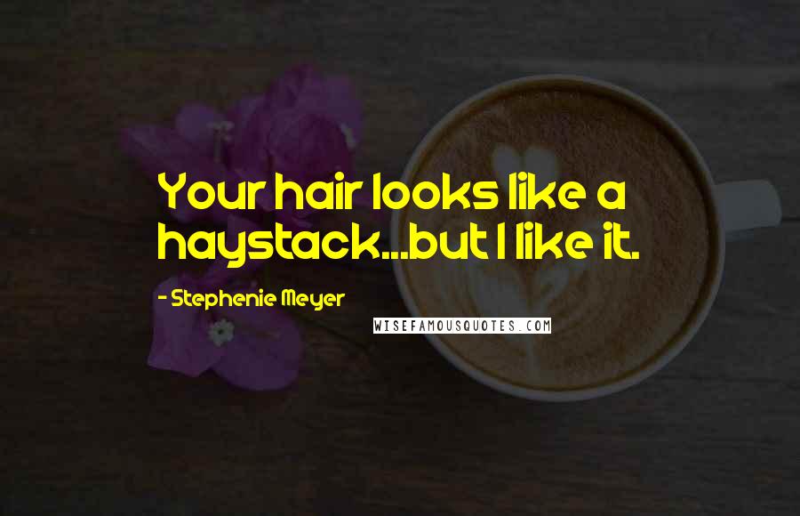 Stephenie Meyer Quotes: Your hair looks like a haystack...but I like it.