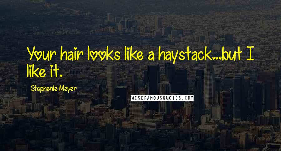 Stephenie Meyer Quotes: Your hair looks like a haystack...but I like it.