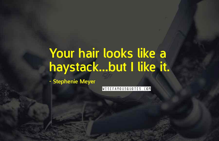 Stephenie Meyer Quotes: Your hair looks like a haystack...but I like it.