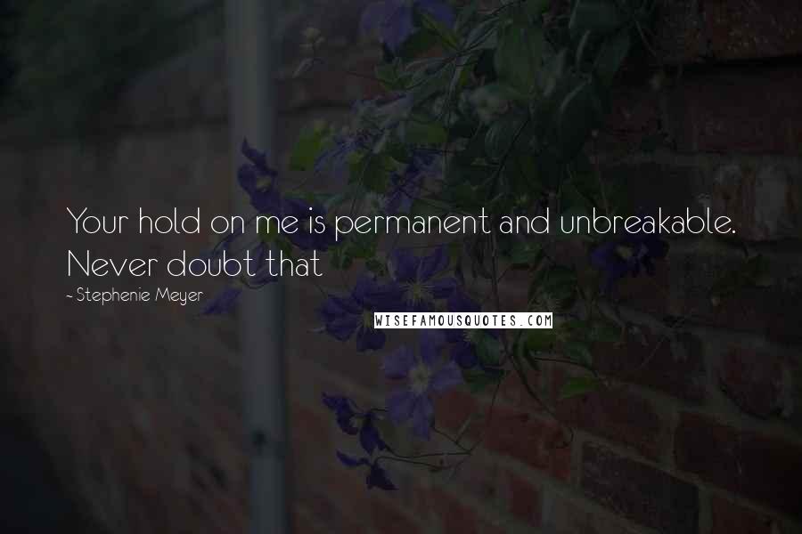Stephenie Meyer Quotes: Your hold on me is permanent and unbreakable. Never doubt that