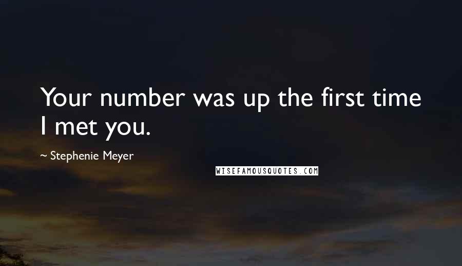 Stephenie Meyer Quotes: Your number was up the first time I met you.