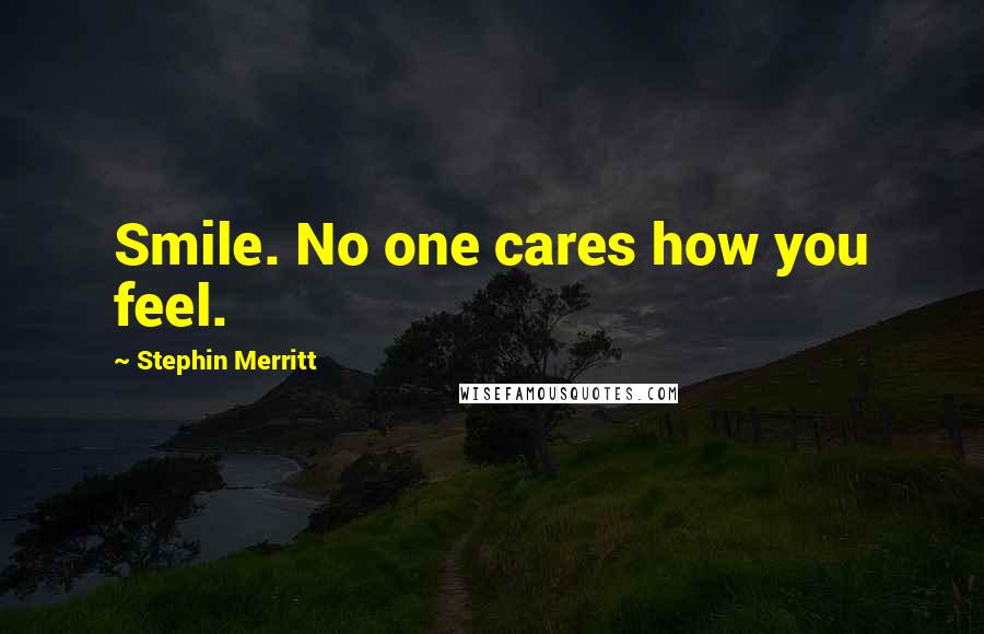 Stephin Merritt Quotes: Smile. No one cares how you feel.