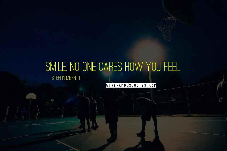 Stephin Merritt Quotes: Smile. No one cares how you feel.