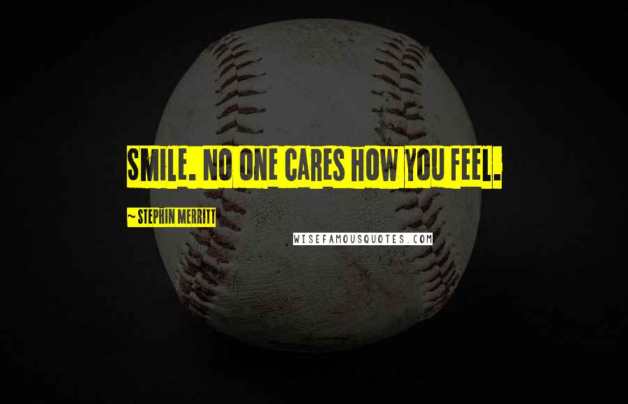 Stephin Merritt Quotes: Smile. No one cares how you feel.