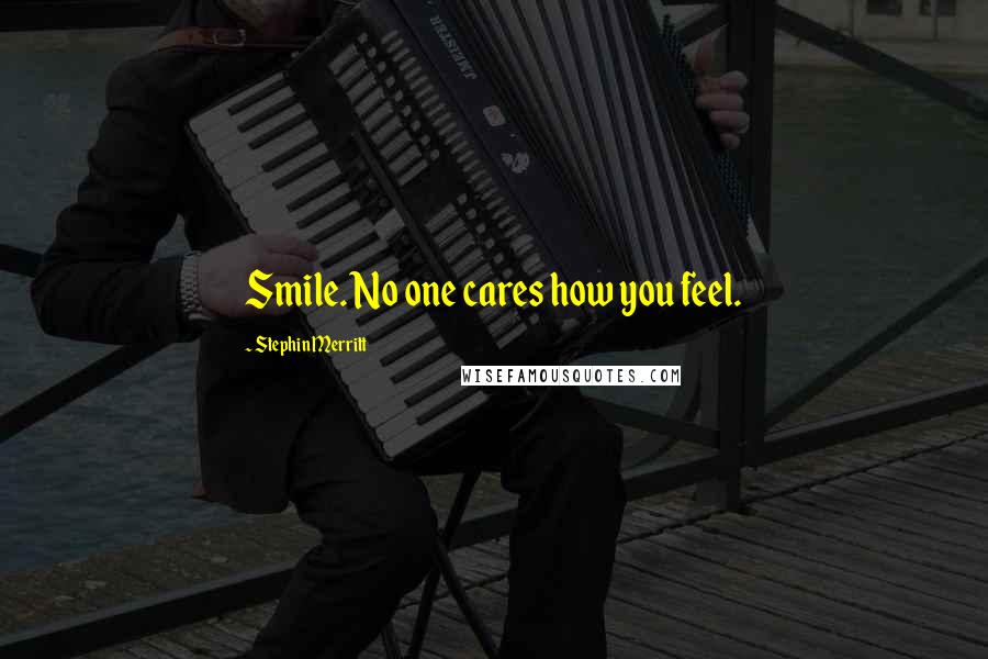 Stephin Merritt Quotes: Smile. No one cares how you feel.