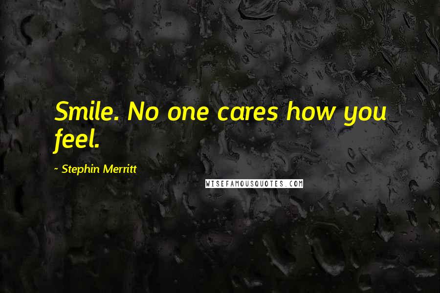 Stephin Merritt Quotes: Smile. No one cares how you feel.