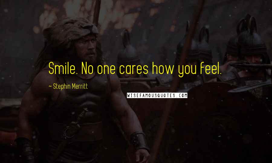 Stephin Merritt Quotes: Smile. No one cares how you feel.
