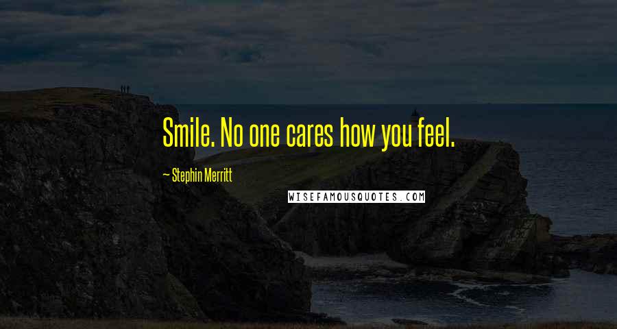 Stephin Merritt Quotes: Smile. No one cares how you feel.
