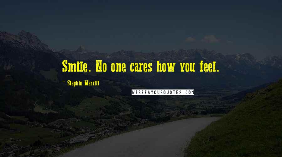 Stephin Merritt Quotes: Smile. No one cares how you feel.