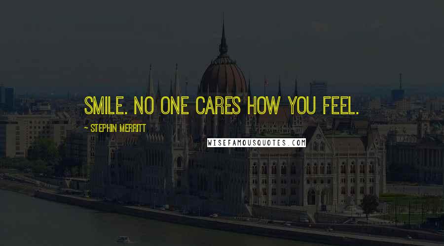 Stephin Merritt Quotes: Smile. No one cares how you feel.